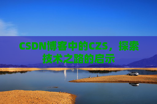 CSDN博客中的CZS，探索技术之路的启示